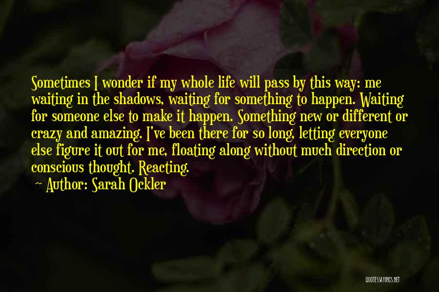 Sarah Ockler Quotes: Sometimes I Wonder If My Whole Life Will Pass By This Way: Me Waiting In The Shadows, Waiting For Something