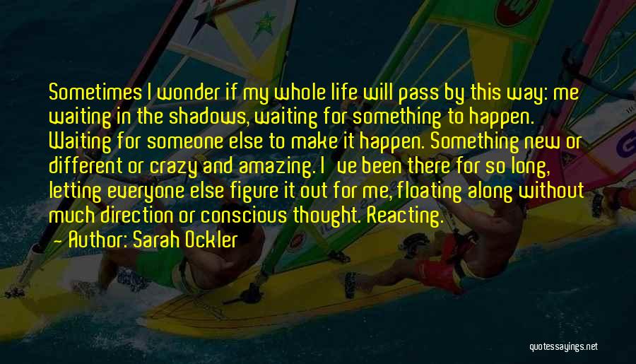 Sarah Ockler Quotes: Sometimes I Wonder If My Whole Life Will Pass By This Way: Me Waiting In The Shadows, Waiting For Something