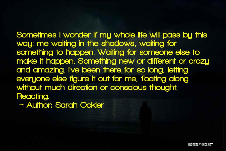 Sarah Ockler Quotes: Sometimes I Wonder If My Whole Life Will Pass By This Way: Me Waiting In The Shadows, Waiting For Something