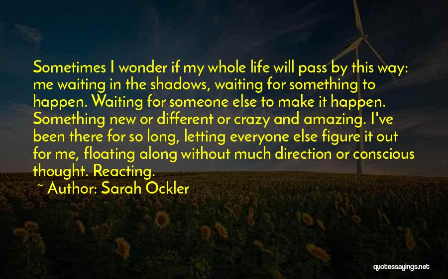 Sarah Ockler Quotes: Sometimes I Wonder If My Whole Life Will Pass By This Way: Me Waiting In The Shadows, Waiting For Something