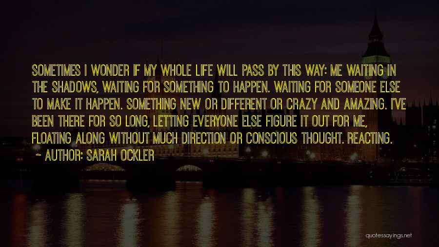 Sarah Ockler Quotes: Sometimes I Wonder If My Whole Life Will Pass By This Way: Me Waiting In The Shadows, Waiting For Something