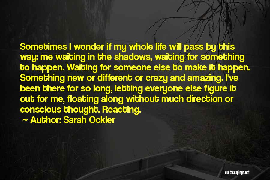 Sarah Ockler Quotes: Sometimes I Wonder If My Whole Life Will Pass By This Way: Me Waiting In The Shadows, Waiting For Something