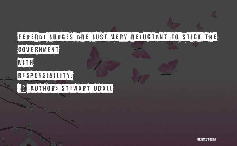 Stewart Udall Quotes: Federal Judges Are Just Very Reluctant To Stick The Government With Responsibility.