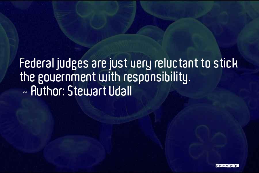 Stewart Udall Quotes: Federal Judges Are Just Very Reluctant To Stick The Government With Responsibility.