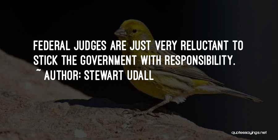 Stewart Udall Quotes: Federal Judges Are Just Very Reluctant To Stick The Government With Responsibility.