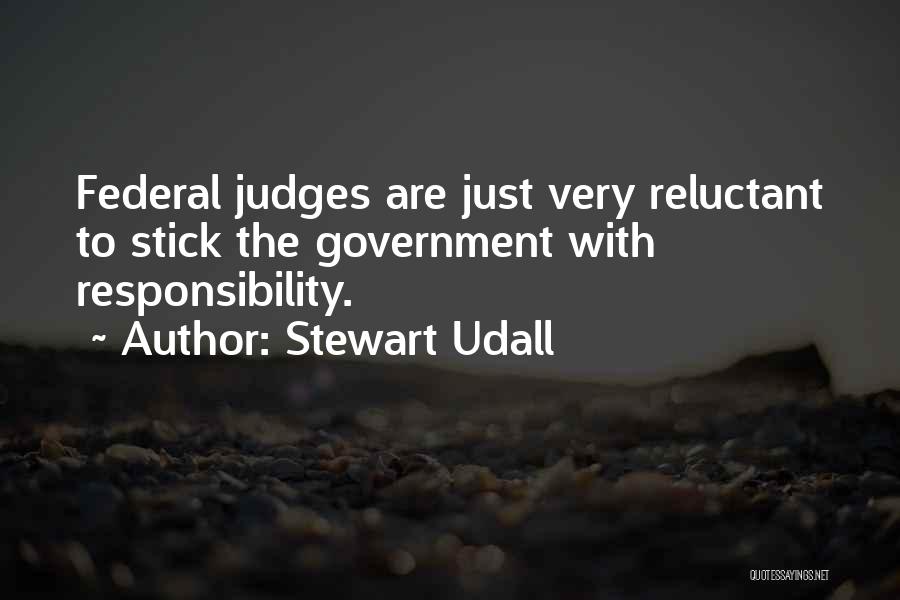 Stewart Udall Quotes: Federal Judges Are Just Very Reluctant To Stick The Government With Responsibility.