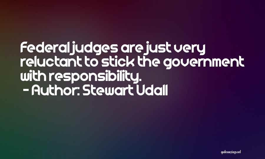 Stewart Udall Quotes: Federal Judges Are Just Very Reluctant To Stick The Government With Responsibility.