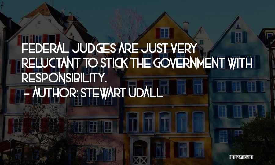 Stewart Udall Quotes: Federal Judges Are Just Very Reluctant To Stick The Government With Responsibility.