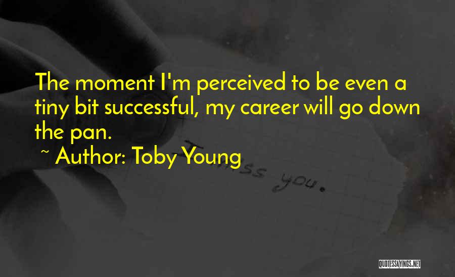 Toby Young Quotes: The Moment I'm Perceived To Be Even A Tiny Bit Successful, My Career Will Go Down The Pan.