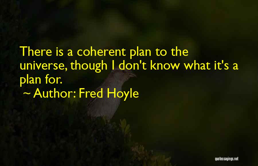 Fred Hoyle Quotes: There Is A Coherent Plan To The Universe, Though I Don't Know What It's A Plan For.