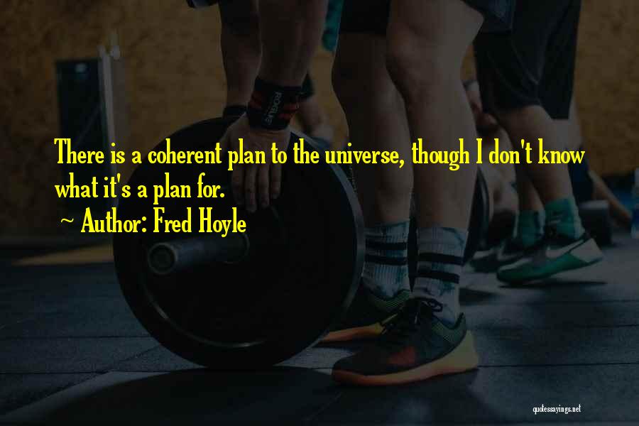 Fred Hoyle Quotes: There Is A Coherent Plan To The Universe, Though I Don't Know What It's A Plan For.