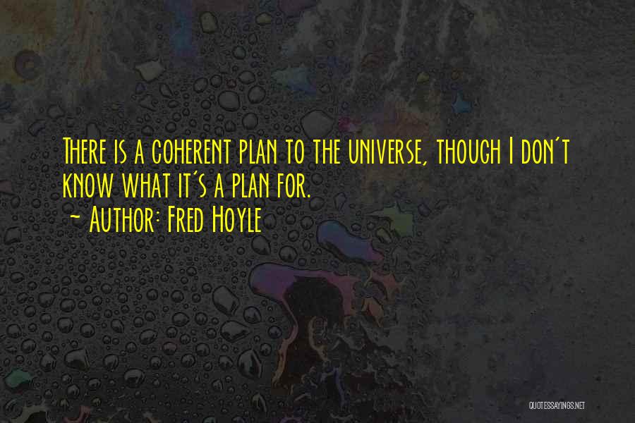 Fred Hoyle Quotes: There Is A Coherent Plan To The Universe, Though I Don't Know What It's A Plan For.