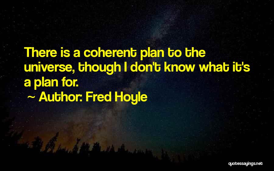 Fred Hoyle Quotes: There Is A Coherent Plan To The Universe, Though I Don't Know What It's A Plan For.