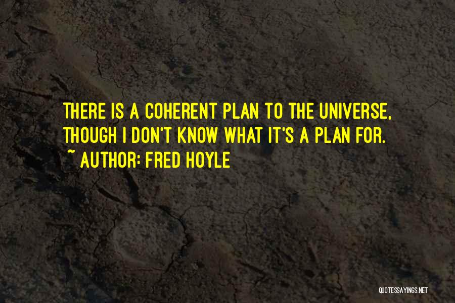 Fred Hoyle Quotes: There Is A Coherent Plan To The Universe, Though I Don't Know What It's A Plan For.