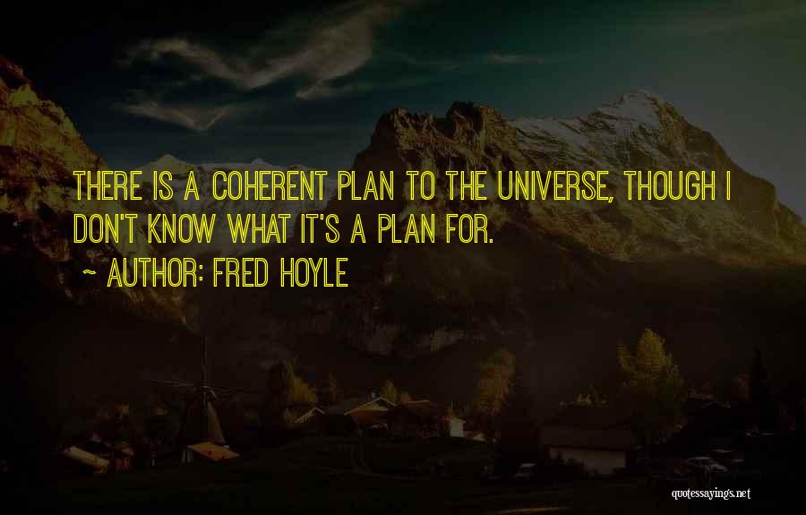 Fred Hoyle Quotes: There Is A Coherent Plan To The Universe, Though I Don't Know What It's A Plan For.