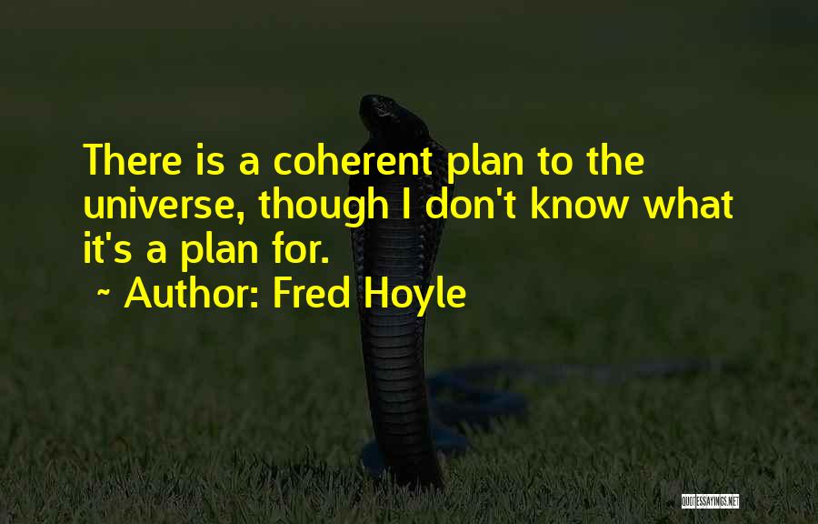 Fred Hoyle Quotes: There Is A Coherent Plan To The Universe, Though I Don't Know What It's A Plan For.