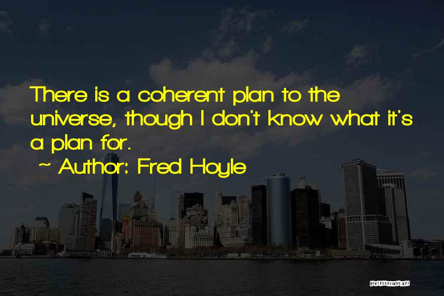 Fred Hoyle Quotes: There Is A Coherent Plan To The Universe, Though I Don't Know What It's A Plan For.