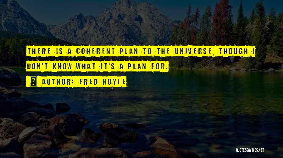 Fred Hoyle Quotes: There Is A Coherent Plan To The Universe, Though I Don't Know What It's A Plan For.