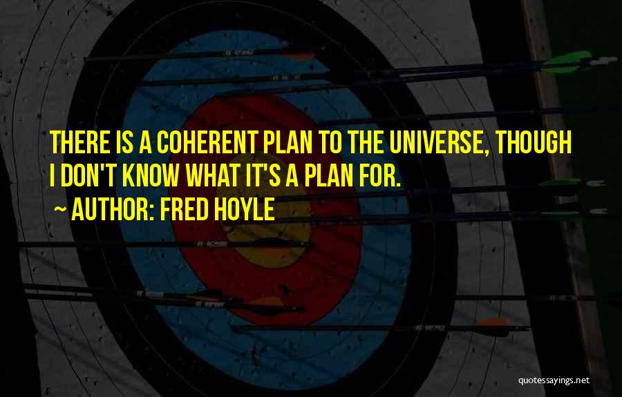 Fred Hoyle Quotes: There Is A Coherent Plan To The Universe, Though I Don't Know What It's A Plan For.