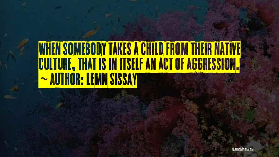 Lemn Sissay Quotes: When Somebody Takes A Child From Their Native Culture, That Is In Itself An Act Of Aggression.
