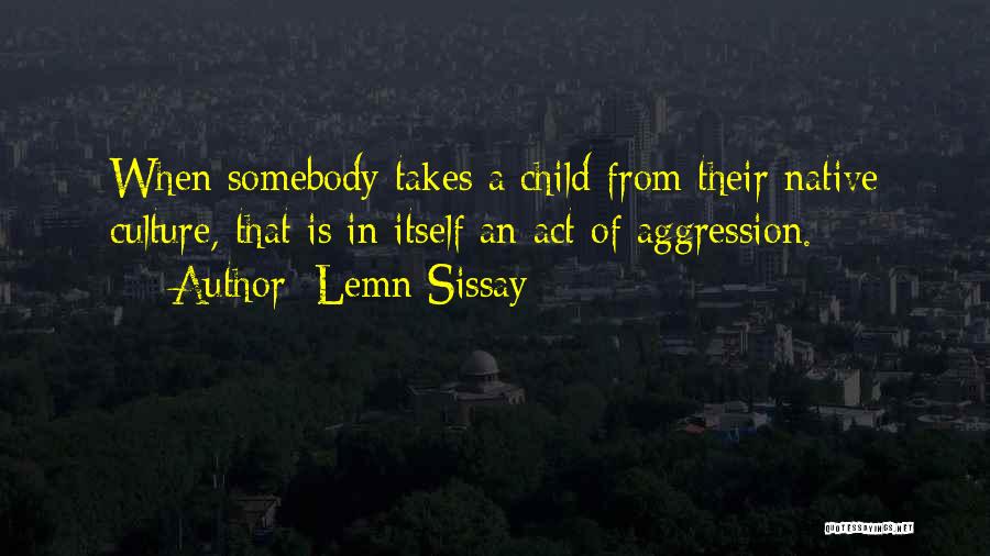 Lemn Sissay Quotes: When Somebody Takes A Child From Their Native Culture, That Is In Itself An Act Of Aggression.