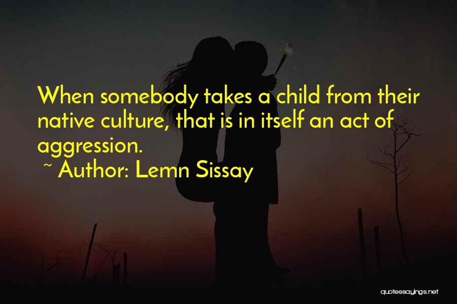 Lemn Sissay Quotes: When Somebody Takes A Child From Their Native Culture, That Is In Itself An Act Of Aggression.