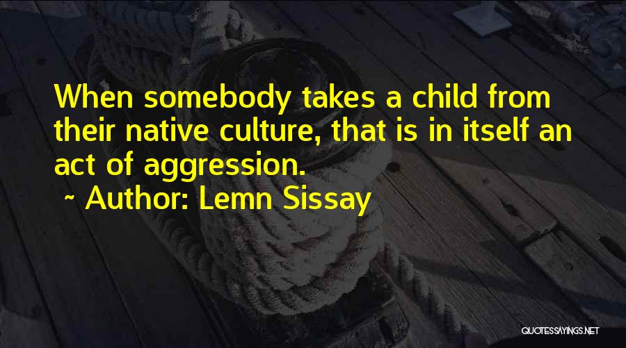Lemn Sissay Quotes: When Somebody Takes A Child From Their Native Culture, That Is In Itself An Act Of Aggression.