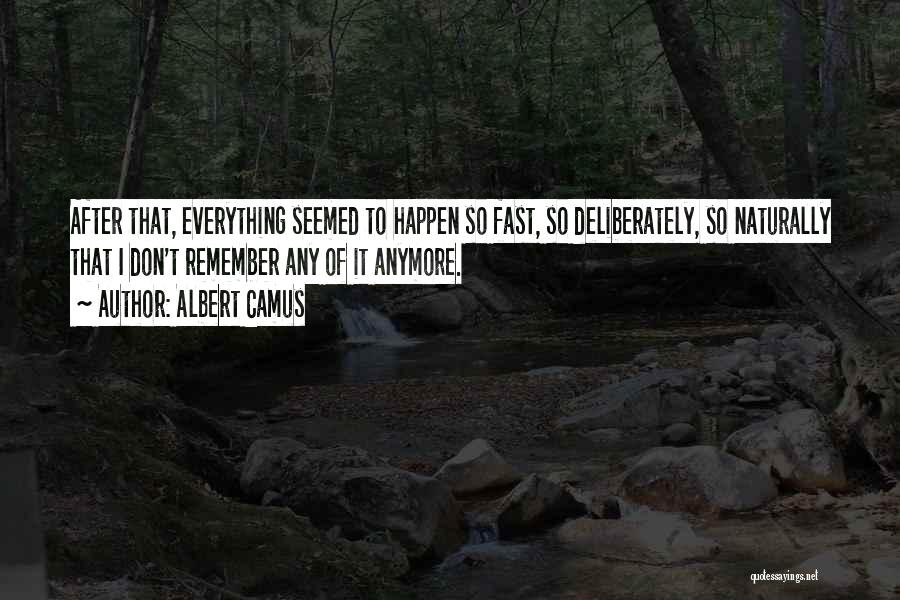 Albert Camus Quotes: After That, Everything Seemed To Happen So Fast, So Deliberately, So Naturally That I Don't Remember Any Of It Anymore.