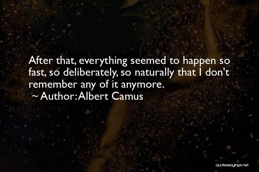 Albert Camus Quotes: After That, Everything Seemed To Happen So Fast, So Deliberately, So Naturally That I Don't Remember Any Of It Anymore.