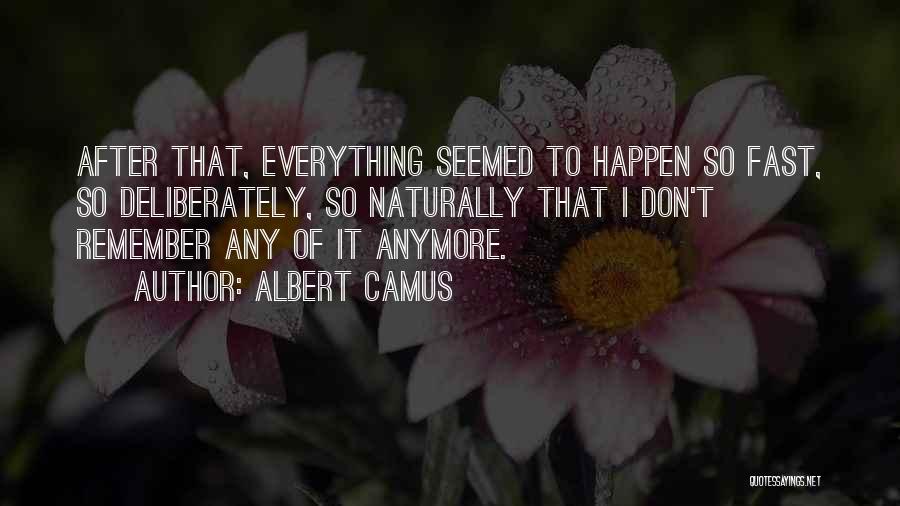 Albert Camus Quotes: After That, Everything Seemed To Happen So Fast, So Deliberately, So Naturally That I Don't Remember Any Of It Anymore.