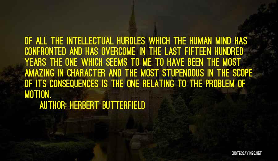 Herbert Butterfield Quotes: Of All The Intellectual Hurdles Which The Human Mind Has Confronted And Has Overcome In The Last Fifteen Hundred Years