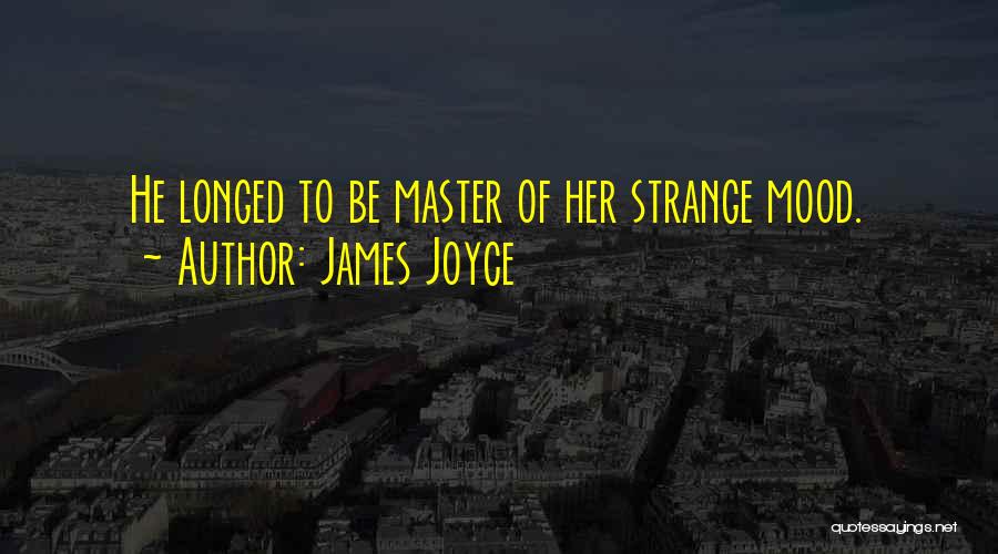 James Joyce Quotes: He Longed To Be Master Of Her Strange Mood.
