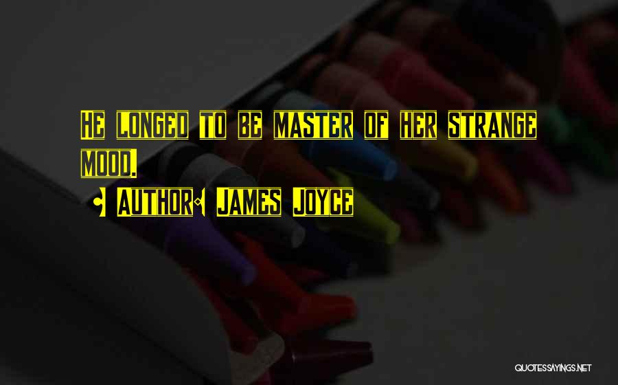 James Joyce Quotes: He Longed To Be Master Of Her Strange Mood.