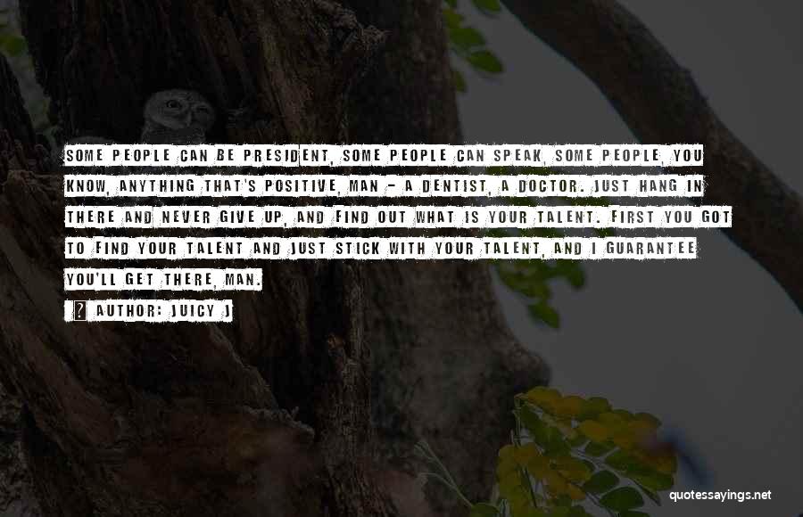Juicy J Quotes: Some People Can Be President, Some People Can Speak, Some People, You Know, Anything That's Positive, Man - A Dentist,
