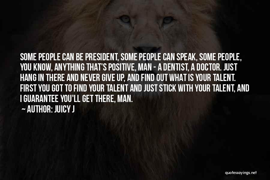 Juicy J Quotes: Some People Can Be President, Some People Can Speak, Some People, You Know, Anything That's Positive, Man - A Dentist,