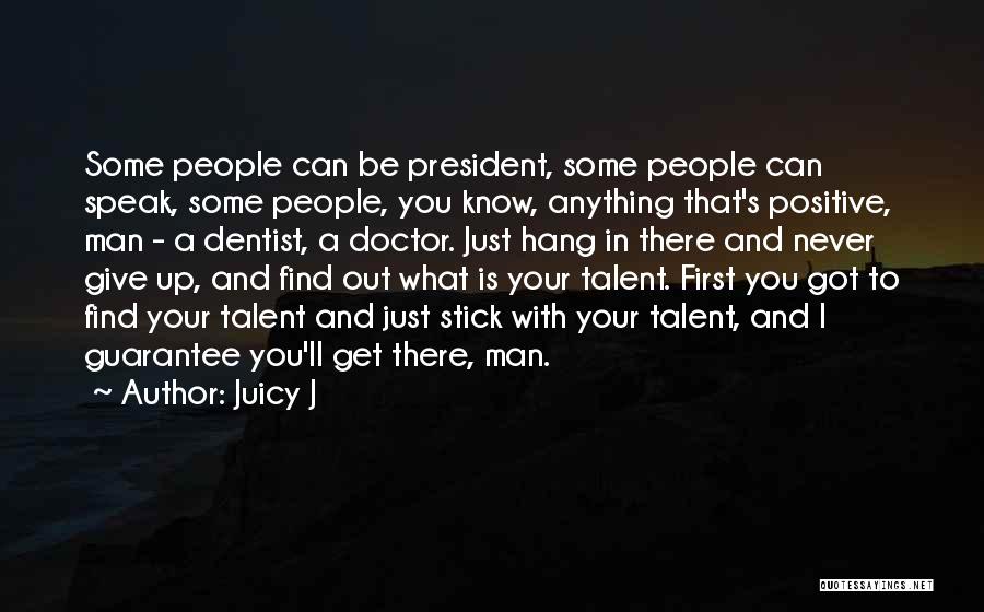 Juicy J Quotes: Some People Can Be President, Some People Can Speak, Some People, You Know, Anything That's Positive, Man - A Dentist,