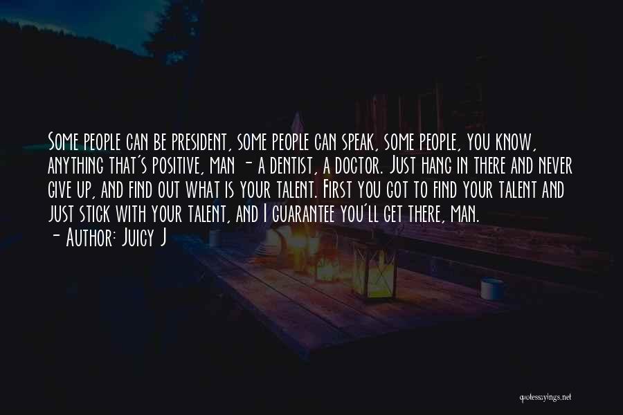 Juicy J Quotes: Some People Can Be President, Some People Can Speak, Some People, You Know, Anything That's Positive, Man - A Dentist,