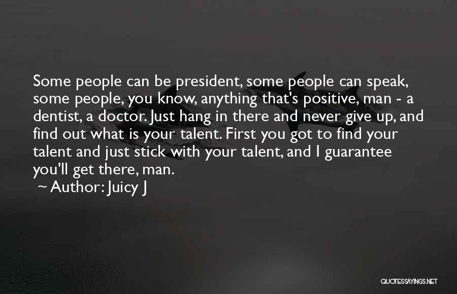 Juicy J Quotes: Some People Can Be President, Some People Can Speak, Some People, You Know, Anything That's Positive, Man - A Dentist,