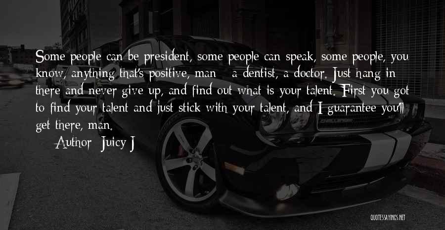 Juicy J Quotes: Some People Can Be President, Some People Can Speak, Some People, You Know, Anything That's Positive, Man - A Dentist,