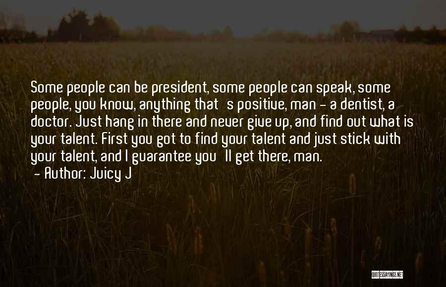 Juicy J Quotes: Some People Can Be President, Some People Can Speak, Some People, You Know, Anything That's Positive, Man - A Dentist,