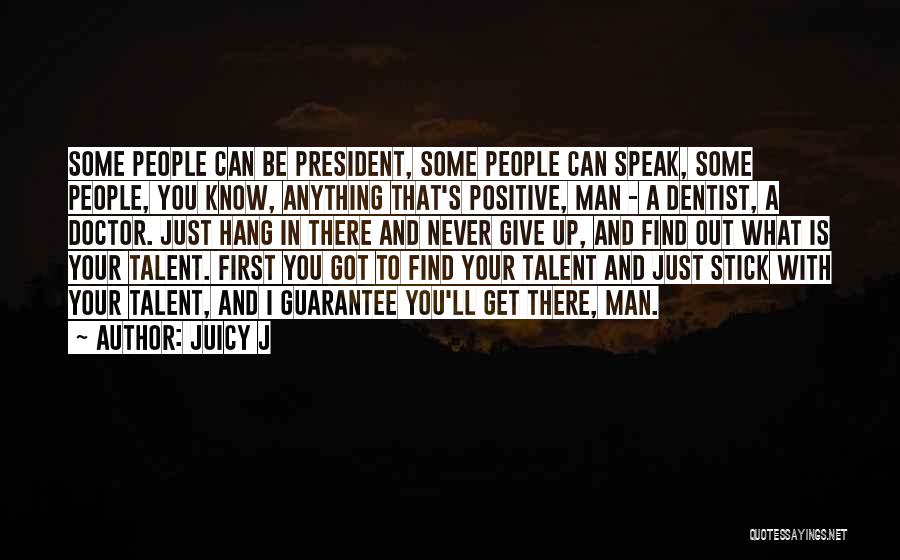 Juicy J Quotes: Some People Can Be President, Some People Can Speak, Some People, You Know, Anything That's Positive, Man - A Dentist,