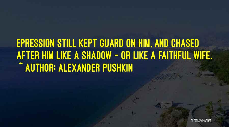 Alexander Pushkin Quotes: Epression Still Kept Guard On Him, And Chased After Him Like A Shadow - Or Like A Faithful Wife.