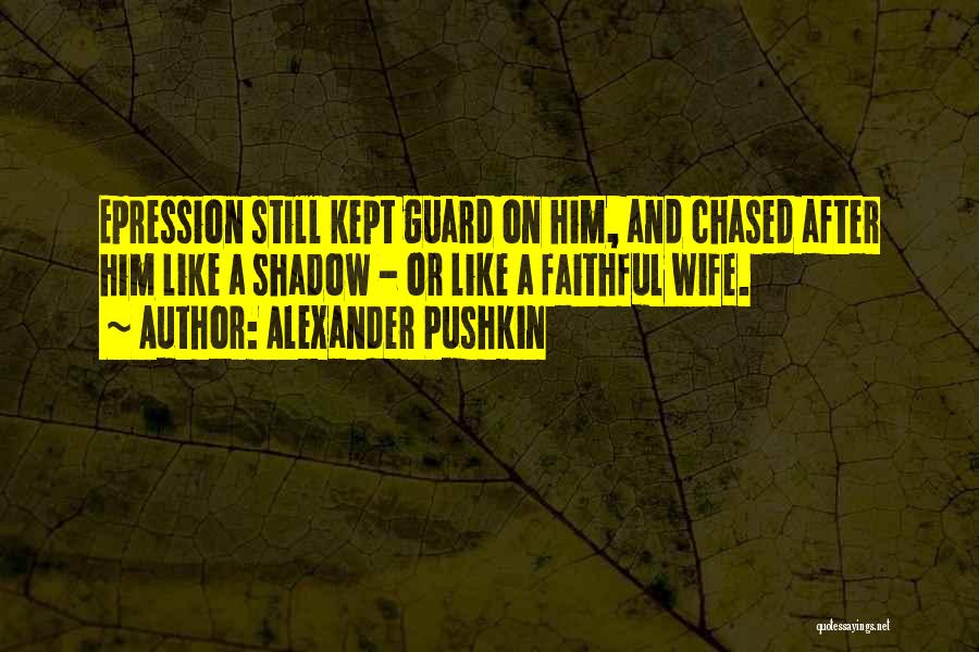 Alexander Pushkin Quotes: Epression Still Kept Guard On Him, And Chased After Him Like A Shadow - Or Like A Faithful Wife.