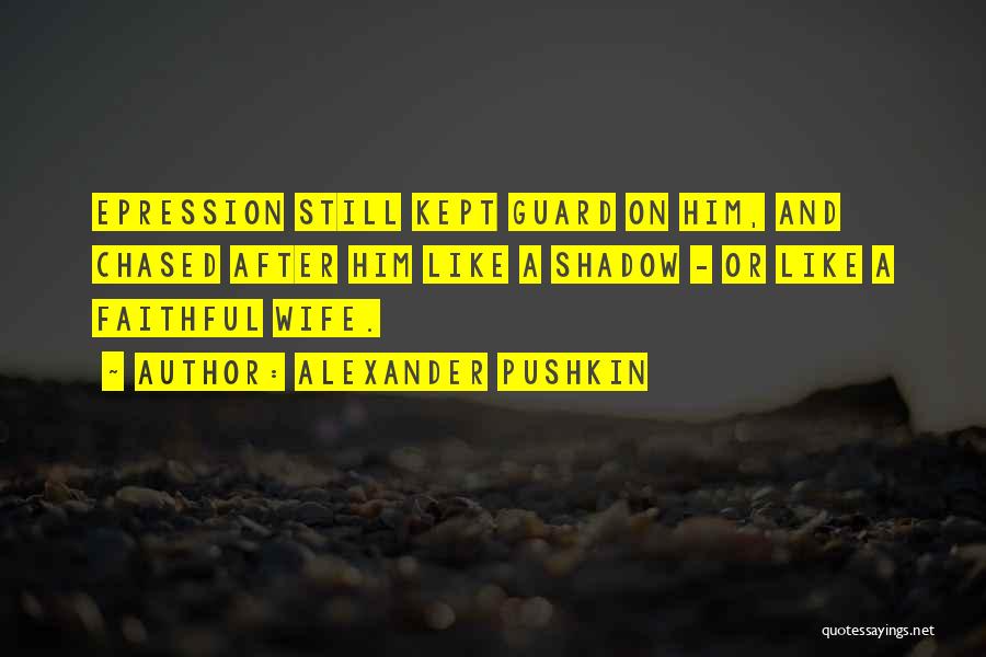 Alexander Pushkin Quotes: Epression Still Kept Guard On Him, And Chased After Him Like A Shadow - Or Like A Faithful Wife.