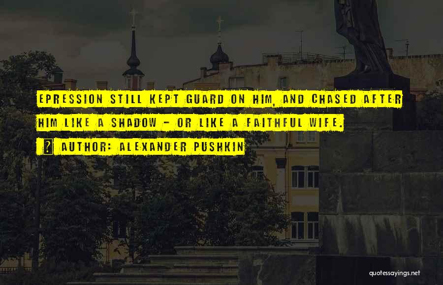 Alexander Pushkin Quotes: Epression Still Kept Guard On Him, And Chased After Him Like A Shadow - Or Like A Faithful Wife.