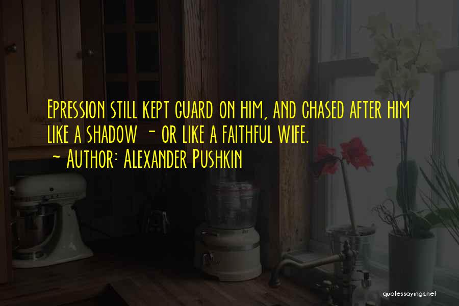 Alexander Pushkin Quotes: Epression Still Kept Guard On Him, And Chased After Him Like A Shadow - Or Like A Faithful Wife.