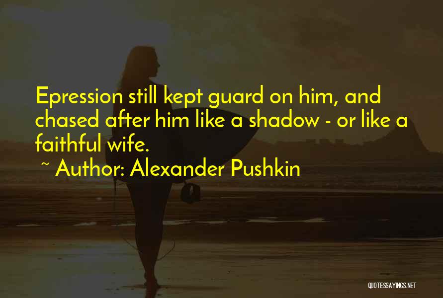 Alexander Pushkin Quotes: Epression Still Kept Guard On Him, And Chased After Him Like A Shadow - Or Like A Faithful Wife.