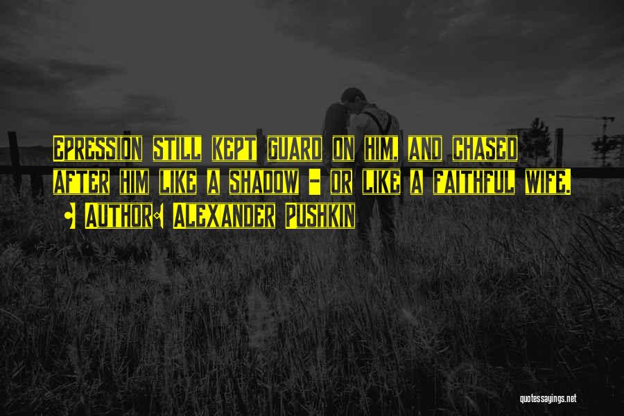 Alexander Pushkin Quotes: Epression Still Kept Guard On Him, And Chased After Him Like A Shadow - Or Like A Faithful Wife.