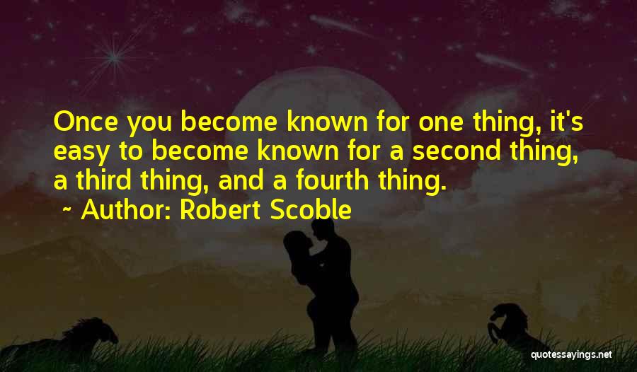 Robert Scoble Quotes: Once You Become Known For One Thing, It's Easy To Become Known For A Second Thing, A Third Thing, And