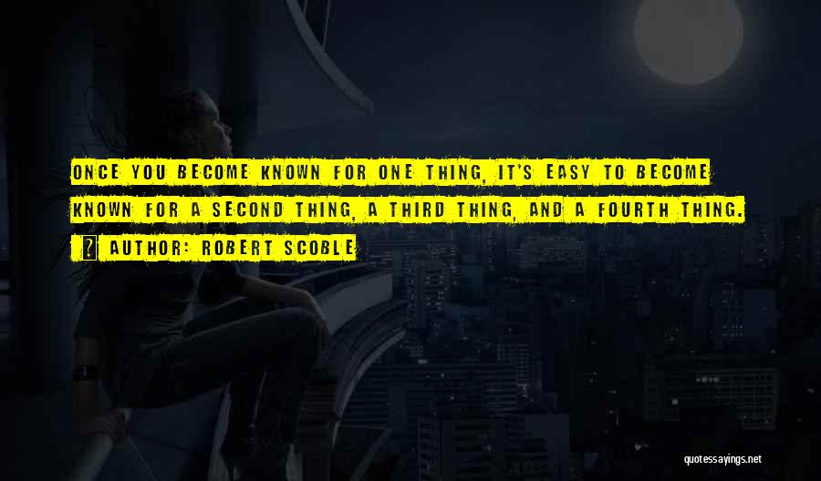 Robert Scoble Quotes: Once You Become Known For One Thing, It's Easy To Become Known For A Second Thing, A Third Thing, And
